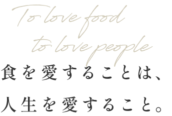 To love food, to love life　食を愛することは、人生を愛すること。