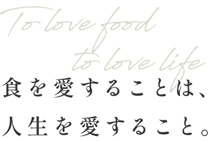 To love food, to love life　食を愛することは、人生を愛すること。